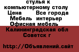 стулья к компьютерному столу › Цена ­ 1 - Все города Мебель, интерьер » Офисная мебель   . Калининградская обл.,Советск г.